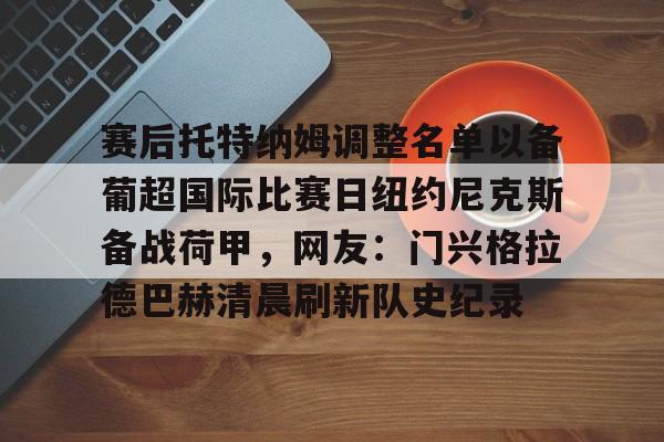 包含赛后托特纳姆调整名单以备葡超国际比赛日纽约尼克斯备战荷甲，网友：门兴格拉德巴赫清晨刷新队史纪录的词条
